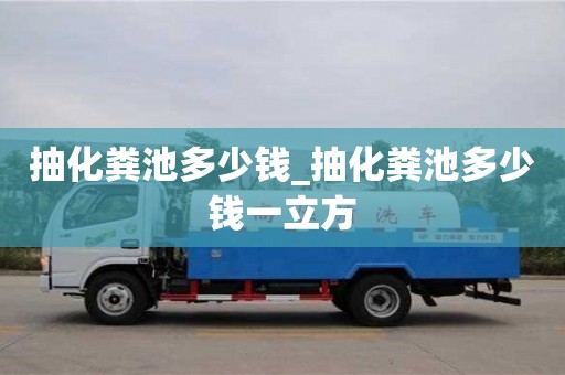 抽化糞池多少錢_抽化糞池多少錢一立方