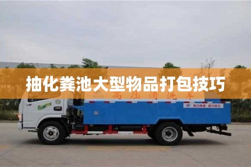 北京抽化糞池大型物品打包技巧