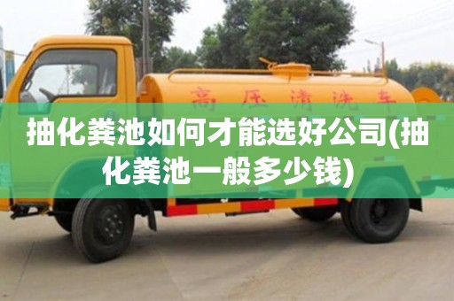 抽化糞池如何才能選好公司(抽化糞池一般多少錢)