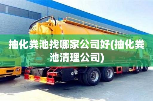 抽化糞池找哪家公司好(抽化糞池清理公司)