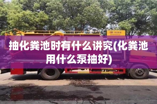 抽化糞池時有什么講究(化糞池用什么泵抽好)