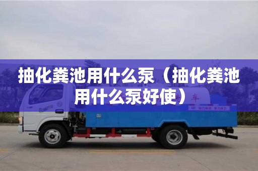 北京抽化糞池用什么泵（抽化糞池用什么泵好使）
