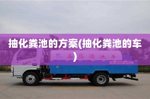 天津抽化糞池的方案(抽化糞池的車)
