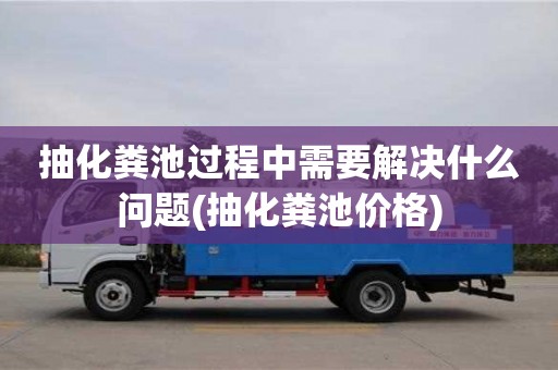 天津抽化糞池過程中需要解決什么問題(抽化糞池價(jià)格)