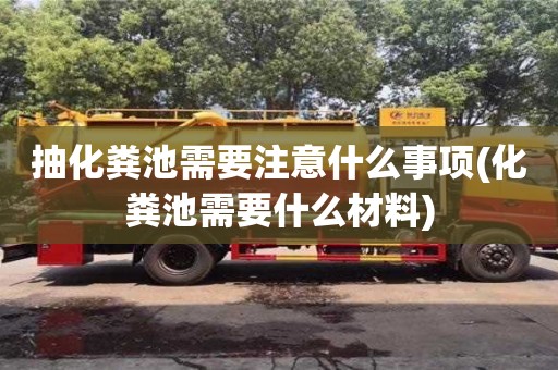 天津抽化糞池需要注意什么事項(化糞池需要什么材料)