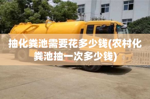 抽化糞池需要花多少錢(農(nóng)村化糞池抽一次多少錢)