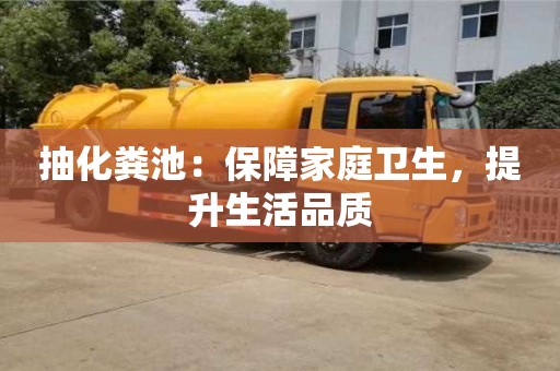 紹興抽化糞池：保障家庭衛生，提升生活品質
