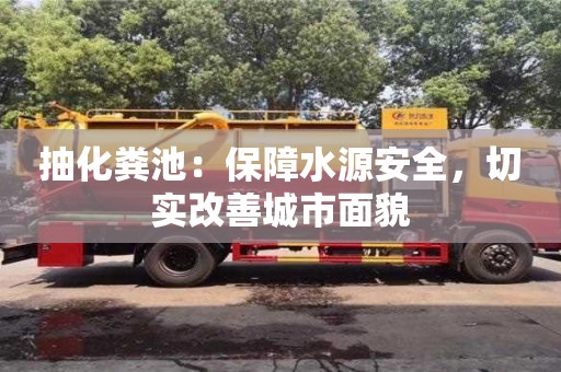 北京抽化糞池：保障水源安全，切實改善城市面貌