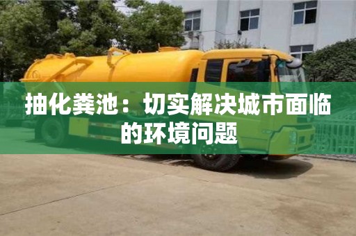 紹興抽化糞池：切實解決城市面臨的環境問題