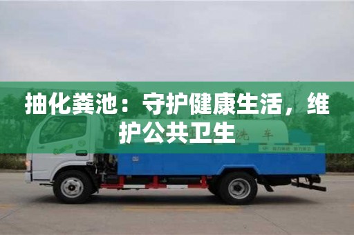 北京抽化糞池：守護健康生活，維護公共衛生