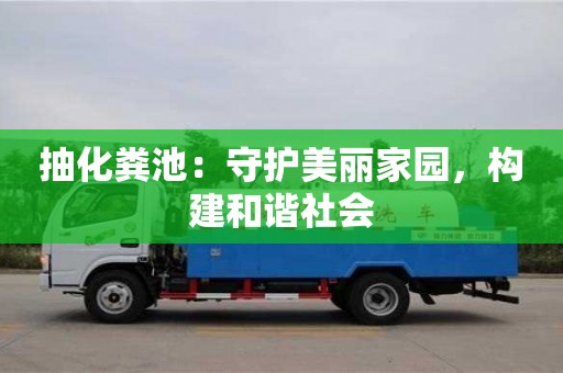 抽化糞池:守護美麗家園,構建和諧社會 抽化糞池:守護美麗家園,構建和諧社會