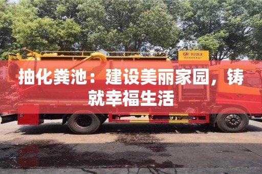 抽化糞池:建設美麗家園,鑄就幸福生活 抽化糞池:建設美麗家園,鑄就幸福生活