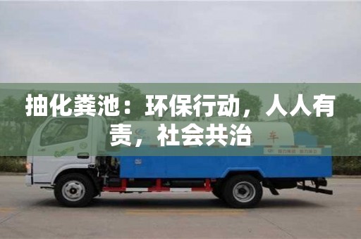 抽化糞池:環保行動,人人有責,社會共治 抽化糞池:環保行動,人人有責,社會共治