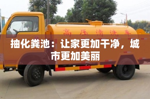 天津抽化糞池：讓家更加干凈，城市更加美麗