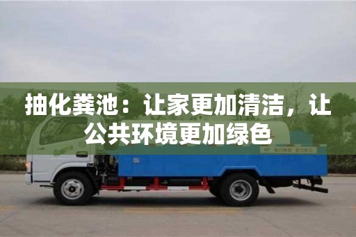 寧波抽化糞池：讓家更加清潔，讓公共環境更加綠色