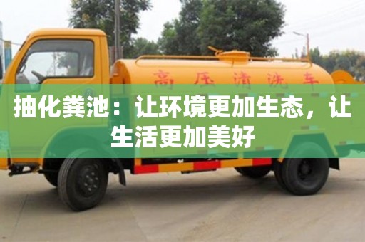 紹興抽化糞池：讓環境更加生態，讓生活更加美好