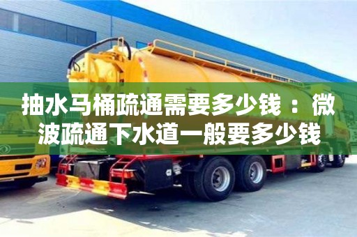 北京抽水馬桶疏通需要多少錢 ：微波疏通下水道一般要多少錢