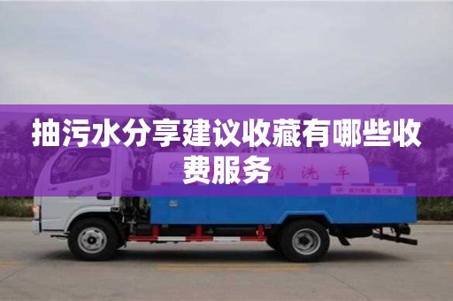 重慶抽污水分享建議收藏有哪些收費服務(wù)