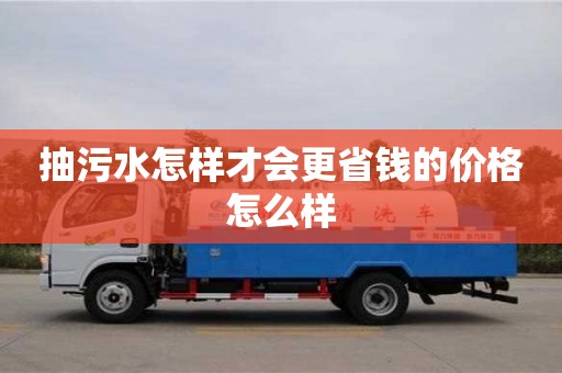 北京抽污水怎樣才會(huì)更省錢(qián)的價(jià)格怎么樣