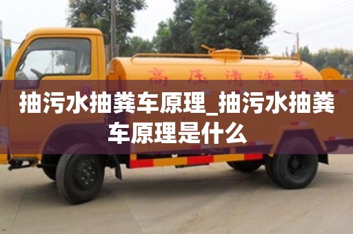 寧波抽污水抽糞車原理_抽污水抽糞車原理是什么
