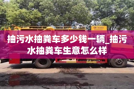 北京抽污水抽糞車多少錢一輛_抽污水抽糞車生意怎么樣