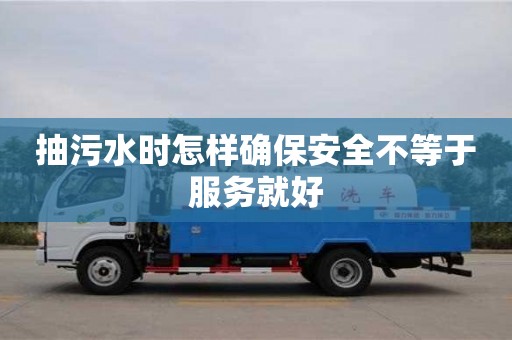 北京抽污水時怎樣確保安全不等于服務就好
