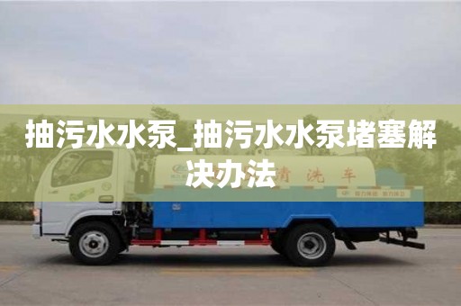 重慶抽污水水泵_抽污水水泵堵塞解決辦法
