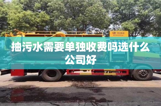 北京抽污水需要單獨收費嗎選什么公司好