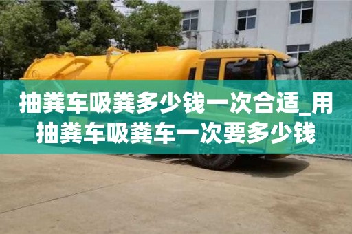 抽糞車吸糞多少錢一次合適_用抽糞車吸糞車一次要多少錢