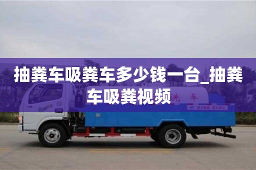 北京抽糞車吸糞車多少錢一臺_抽糞車吸糞視頻