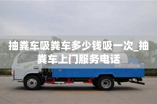 寧波抽糞車吸糞車多少錢吸一次_抽糞車上門服務電話
