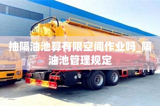 寧波抽隔油池算有限空間作業嗎_隔油池管理規定