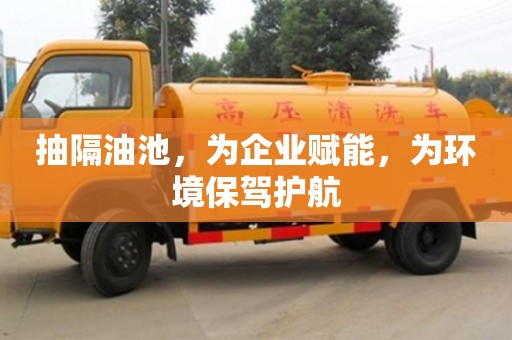 重慶抽隔油池，為企業(yè)賦能，為環(huán)境保駕護航
