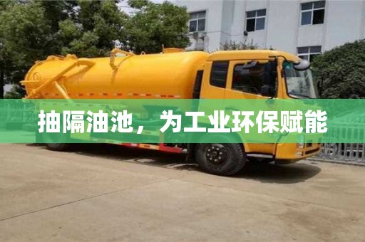 紹興抽隔油池，為工業(yè)環(huán)保賦能