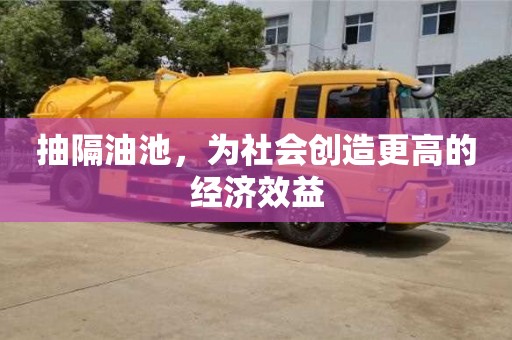 北京抽隔油池，為社會創(chuàng)造更高的經(jīng)濟效益