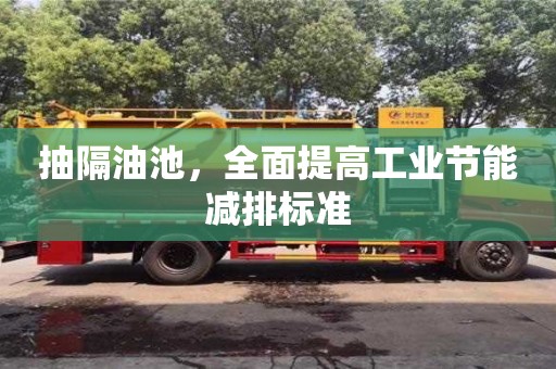 北京抽隔油池，全面提高工業(yè)節(jié)能減排標(biāo)準(zhǔn)
