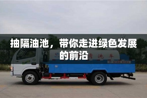重慶抽隔油池，帶你走進綠色發(fā)展的前沿