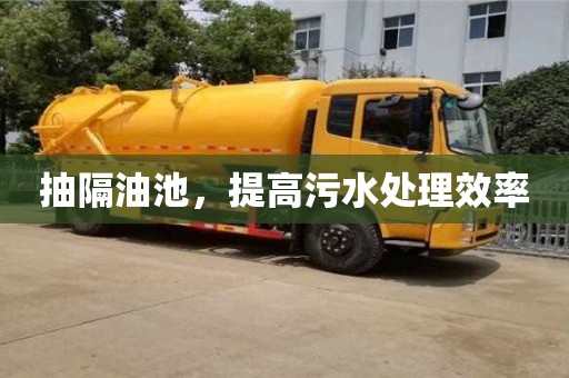北京抽隔油池，提高污水處理效率