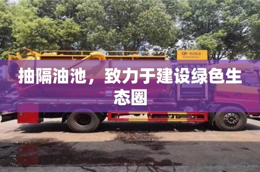 天津抽隔油池，致力于建設綠色生態圈
