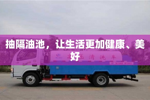 寧波抽隔油池，讓生活更加健康、美好