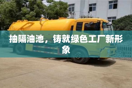 重慶抽隔油池，鑄就綠色工廠新形象