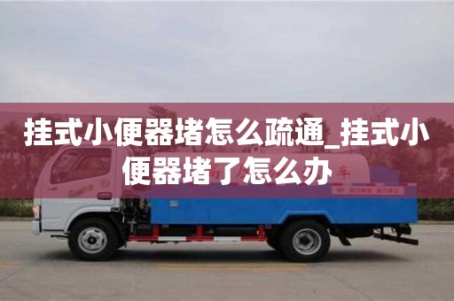 掛式小便器堵怎么疏通_掛式小便器堵了怎么辦