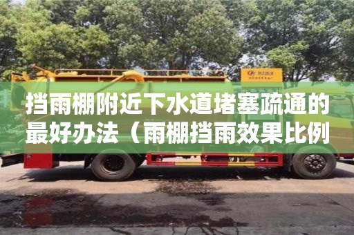 重慶擋雨棚附近下水道堵塞疏通的最好辦法（雨棚擋雨效果比例）