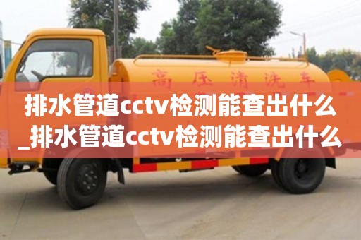 排水管道cctv檢測能查出什么_排水管道cctv檢測能查出什么故障