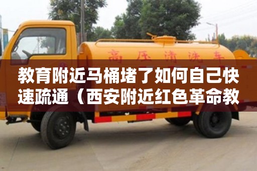 寧波教育附近馬桶堵了如何自己快速疏通（西安附近紅色革命教育基地）