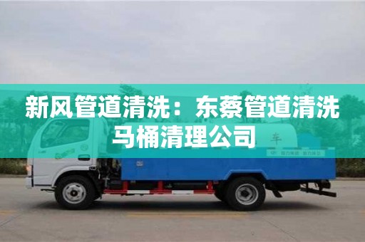 北京新風管道清洗：東蔡管道清洗馬桶清理公司