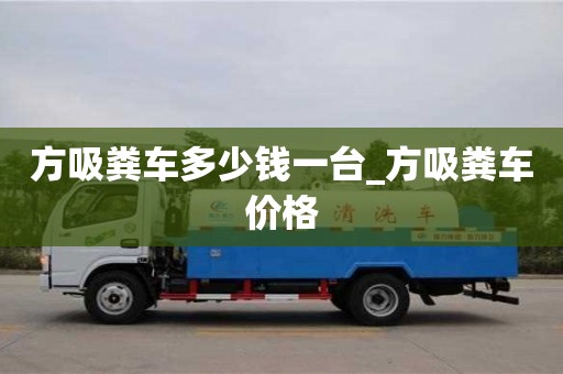 北京方吸糞車多少錢一臺_方吸糞車價格