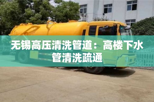 無錫高壓清洗管道：高樓下水管清洗疏通