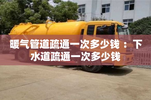 重慶暖氣管道疏通一次多少錢 ：下水道疏通一次多少錢