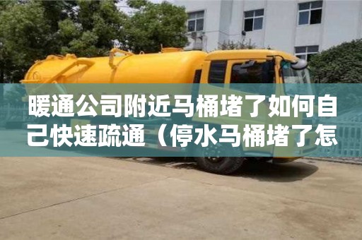 北京暖通公司附近馬桶堵了如何自己快速疏通（停水馬桶堵了怎么快速疏通）